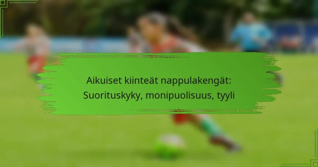 Aikuiset kiinteät nappulakengät: Suorituskyky, monipuolisuus, tyyli