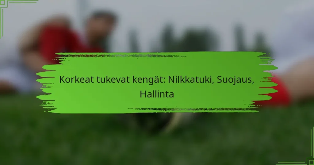 Korkeat tukevat kengät: Nilkkatuki, Suojaus, Hallinta