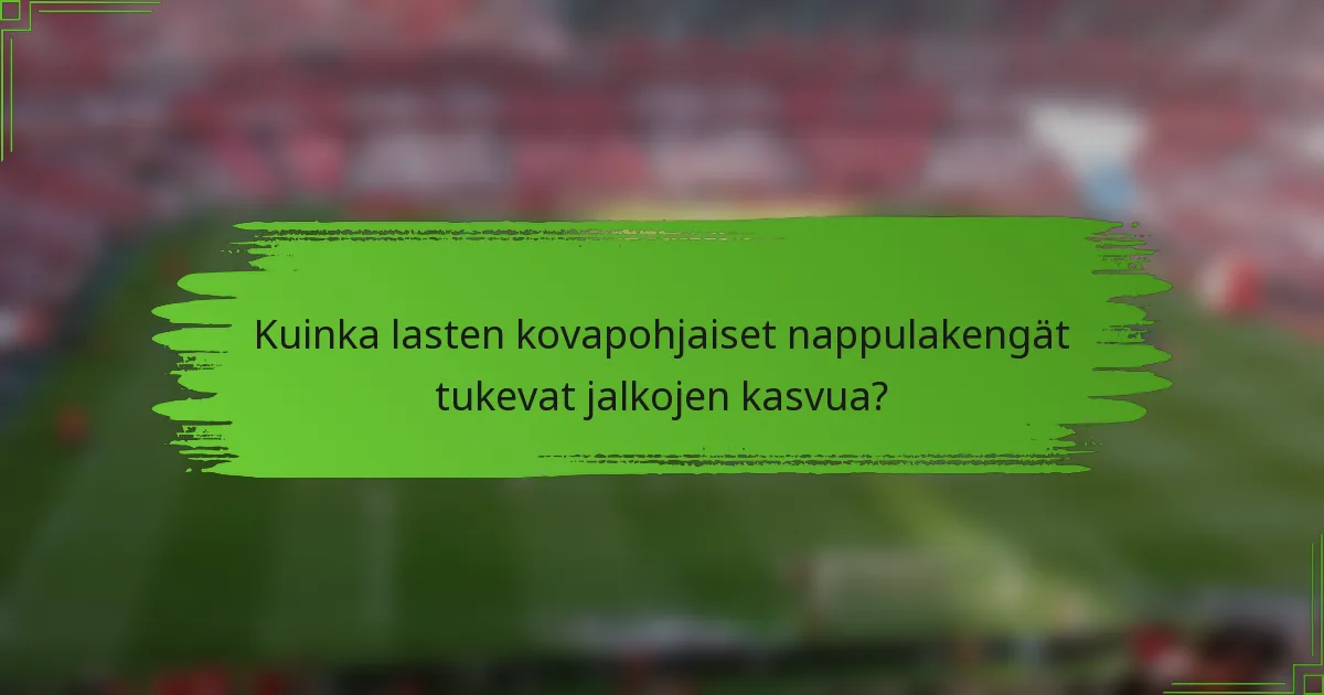 Kuinka lasten kovapohjaiset nappulakengät tukevat jalkojen kasvua?