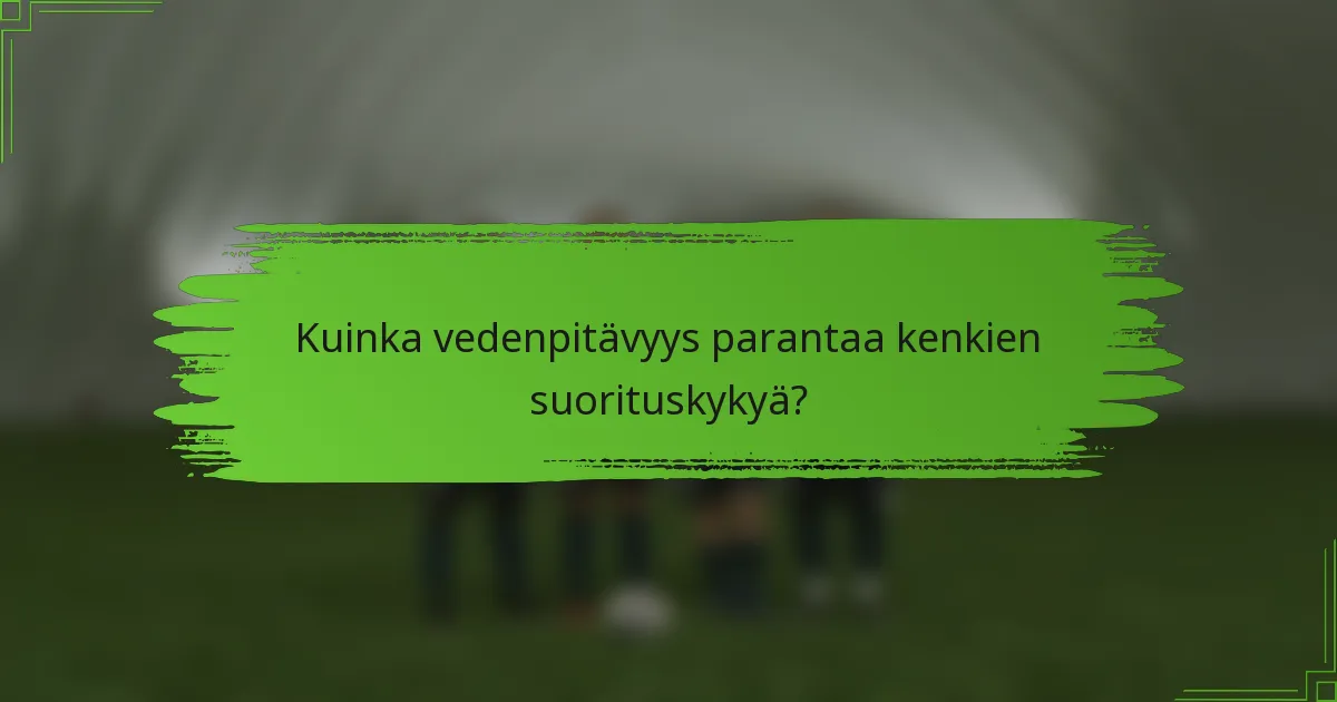 Kuinka vedenpitävyys parantaa kenkien suorituskykyä?