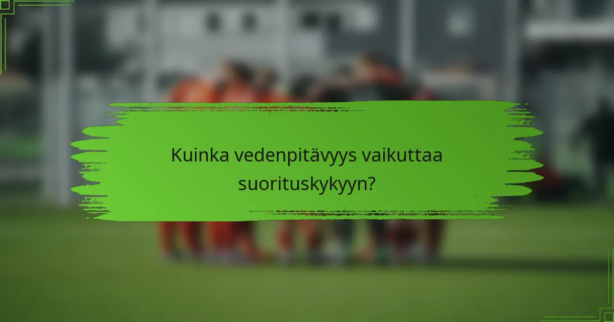 Kuinka vedenpitävyys vaikuttaa suorituskykyyn?