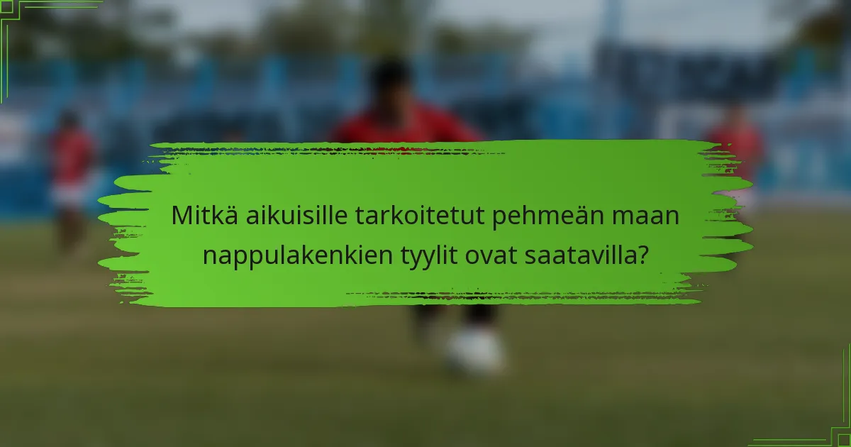 Mitkä aikuisille tarkoitetut pehmeän maan nappulakenkien tyylit ovat saatavilla?