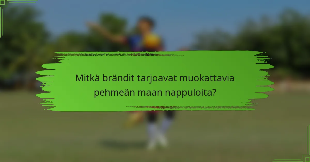 Mitkä brändit tarjoavat muokattavia pehmeän maan nappuloita?