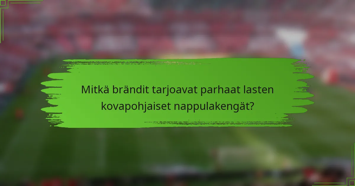 Mitkä brändit tarjoavat parhaat lasten kovapohjaiset nappulakengät?
