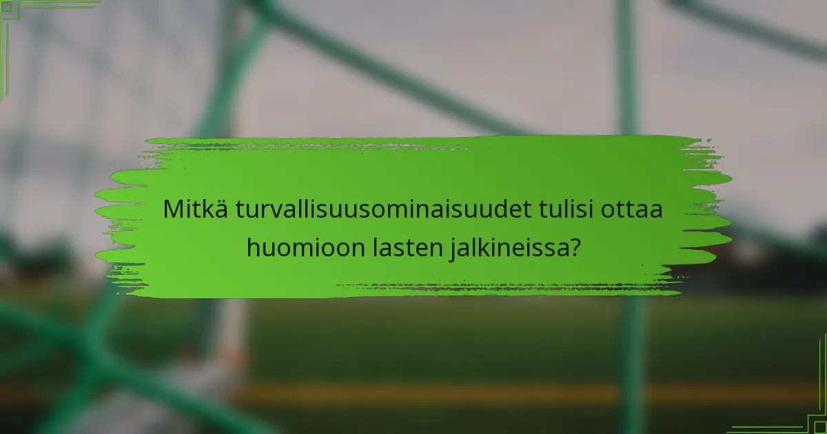 Mitkä turvallisuusominaisuudet tulisi ottaa huomioon lasten jalkineissa?